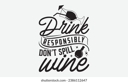 Drink Responsibly Don’t Spill Wine -Alcohol T-Shirt Design, Modern Calligraphy, Illustration For Mugs, Hoodie, Bags, Posters, Vector Files Are Editable.