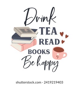 Drink tea read books be happy funny slogan inscription. Reading vector quote. Illustration for prints on t-shirts and bags, posters, cards. Isolated on white background. Inspirational phrase.