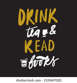 Drink tea and read books. hand lettering callidraphic quote for your design.