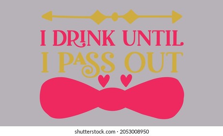 i drink until i pass out - typography design baby Quotes Svg