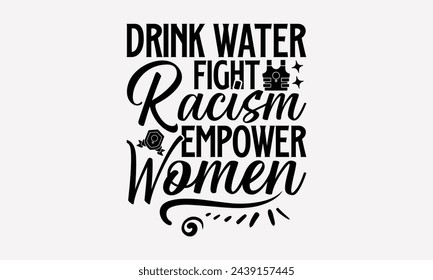 Drink Water Fight Racism Empower Women- Women's empowerment t- shirt design, Hand drawn lettering phrase for Cutting Machine, Silhouette Cameo, Cricut, eps, Files for Cutting Vector illustration Templ