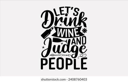 Let’s Drink Wine And Judge People - Wine T shirt Design, Modern calligraphy, Typography Vector for poster, banner, flyer and mug.