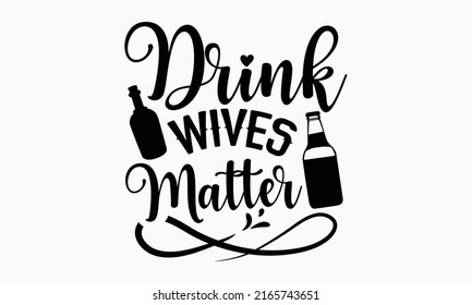 Drink wives matter - Alcohol t shirt design, Hand drawn lettering phrase, Calligraphy graphic design, SVG Files for Cutting Cricut and Silhouette svg