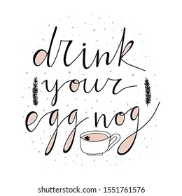 Drink your egg nog hand drawn vector lettering with Christmas branches and cup.Holiday drinks. Vector illustration. Isolated on white background. Design for banner, poster, logo, sign, sticker, web, b