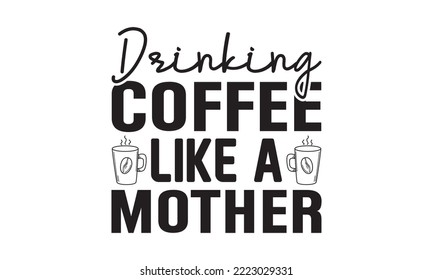 Drinking Coffee Like a Mother svg, Coffee svg, Coffee SVG Bundle, Lettering design for greeting banners, Cards and Posters, Mugs, Notebooks, png, mug Design and T-shirt prints design, Coffee svg desig