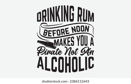 Drinking Rum Before Noon Makes You A Pirate Not An Alcoholic -Alcohol T-Shirt Design, Vintage Calligraphy Design, With Notebooks, Wall, Stickers, Mugs And Others Print, Vector Files Are Editable.