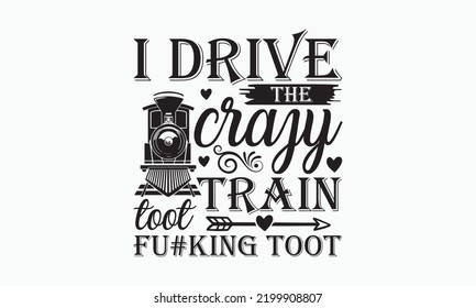 I drive the crazy train toot fu#king toot - Train SVG t-shirt design, Hand drew lettering phrases, templet, Calligraphy graphic design, SVG Files for Cutting Cricut and Silhouette. Eps 10 svg
