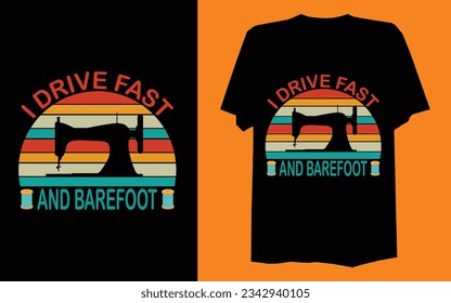 I drive fast and barefoot.