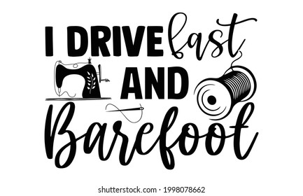 I drive fast and barefoot- Sewing t shirt design, Hand drawn lettering phrase isolated on white background, Calligraphy graphic design typography element and Silhouette, Hand written vector sign, svg