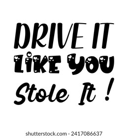 drive it like you stole it ! black letter quote