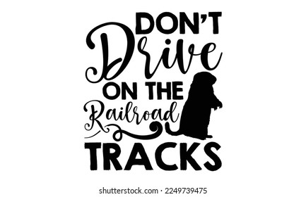 Don’t Drive On The Railroad Tracks - Groundhog Day svg quotes Design, Cutting Machine, Silhouette Cameo, Cricut, t-shirt, Hand drawn lettering phrase isolated on white background.