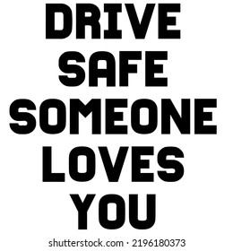 Drive Safe Someone Loves Youis a vector design for printing on various surfaces like t shirt, mug etc. 
