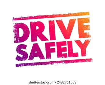 Drive Safely - is a common phrase used to wish someone well and encourage them to operate a vehicle with caution and responsibility, text concept stamp