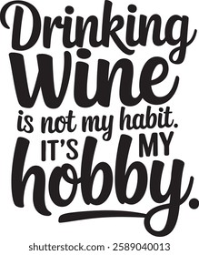 DRNKING WINE IS NOT MY HABIT IT'S MY HOBBY 