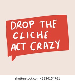 Drop the cliche act crazy! Vector design. Speech bubble on pink background.