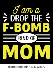 I am a drop the f-bomb kind of mom T- shirt design