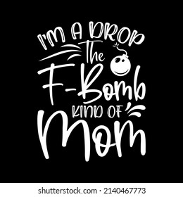 I am A Drop The F-Bomb Kind of Mom t-shirt for Mother day