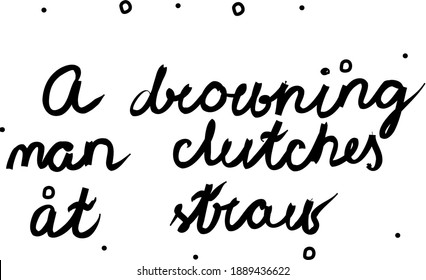A drowning man clutches at straw phrase handwritten. Lettering calligraphy text. Isolated word black modern