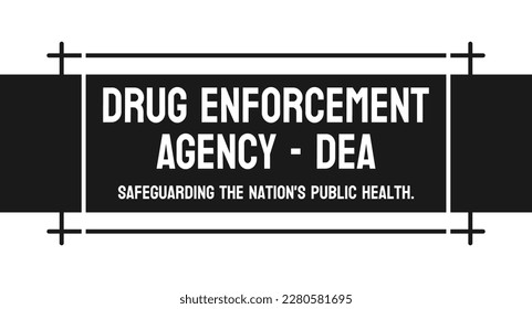 Drug Enforcement Agency - DEA - US federal law enforcement agency.