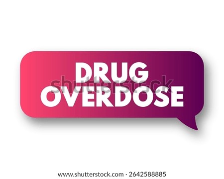 Drug Overdose is the application of a drug or other substance in quantities much greater than are recommended, text concept message bubble
