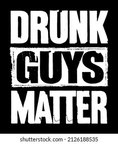 Drunk Guys Matter. Funny Drunk T-Shirt Design Vector. Funny Party Saying For Men. Guys lifestyle for weekend and holiday.