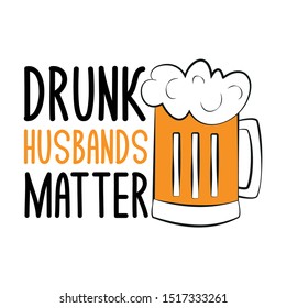 Drunk husbands matter- funny saying text with beer mug. Good for t-shirt, greeting cards, textiles, gifts, poster.