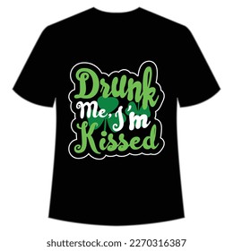 Drunk me I'm kissed Happy St Patrick's day shirt print template, St Patrick's design, typography design for Irish day, women day, lucky clover, Irish gift