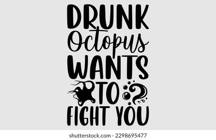 Drunk octopus wants to fight you- Octopus SVG and t- shirt design, Hand drawn lettering phrase for Cutting Machine, Silhouette Cameo, Cricut, greeting card template with typography white background, E svg