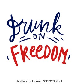 Drunk on freedom. Hand lettering illustration for your design. 4th of `July t-shirt quote