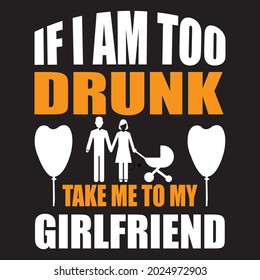 If i am too drunk take me to my girlfriend, t-shirt design vector file.