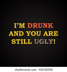 I'm drunk and you are still ugly - funny inscription template