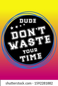 dude don´t waste your time,t-shirt design fashion vector 