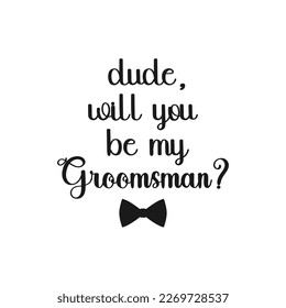 Dude, will you be my groomsman ? quote. Bachelor party or wedding handwritten calligraphy card, invitation, banner or poster graphic design lettering vector element.