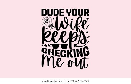 Dude Your Wife Keeps Checking Me Out - Baby SVG Design, Hand drawn vintage illustration with lettering and decoration elements, used for prints on bags, posters, banners, pillows.