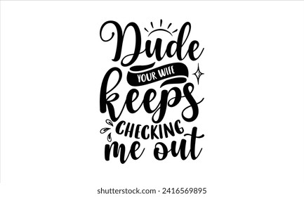 Dude your wife keeps checking me out - New Born Baby T Shirt Design, Hand drawn lettering phrase, Isolated on Black background, For the design of postcards, cups, card, posters.