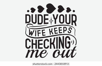 Dude Your Wife Keeps Checking Me Out - Baby Typography T-Shirt Designs, Inspirational Calligraphy Decorations, Hand Drawn Lettering Phrase, Calligraphy Vector Illustration, For Poster, Wall, Banner.