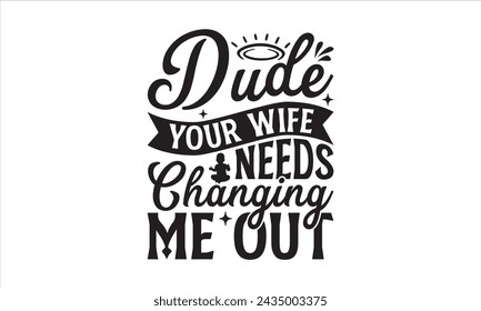 Dude your wife needs changing me out - Baby T-Shirt Design, Baby Shower, Hand Drawn Lettering Phrase, For Cards Posters And Banners, Template. 