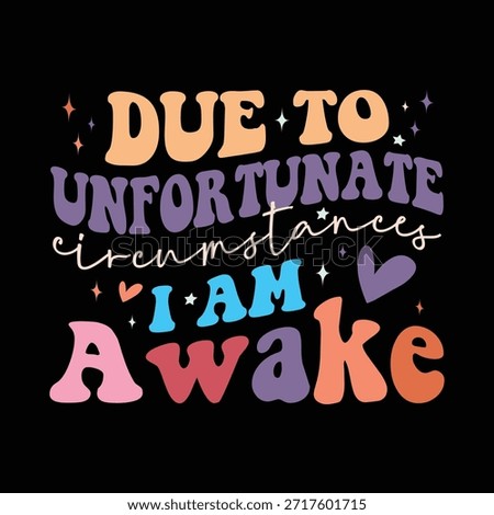 Due to Unfortunate Circumstances, I am Awake