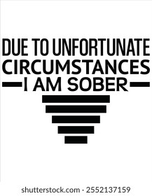 Due to unfortunate circumstances I am sober T-shirt, Vector File