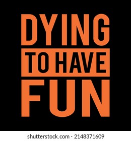 Dying To Have Fun T-Shirt Design