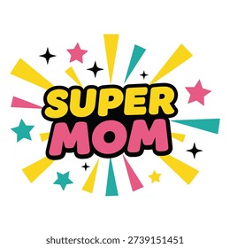 A dynamic and colorful vector illustration showcasing the text 'SUPER MOM' in a comic book style burst, adorned with stars and rays, celebrating amazing mothers.