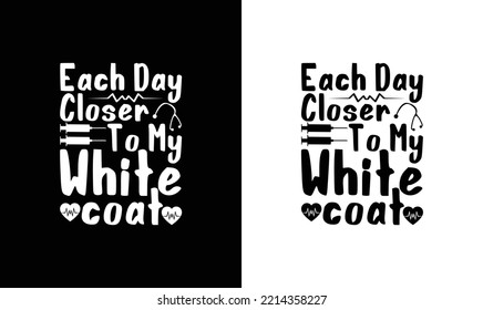 Each Day Closer To My White Coat, Doctor Quote T shirt design, typography