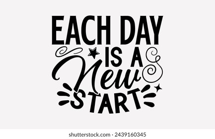 Each Day Is A New Start- Women's empowerment t- shirt design, Hand drawn lettering phrase isolated on white background, Illustration for prints on bags, posters, cards, Isolated on white background.