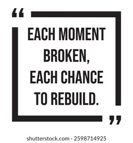 each moment broken, each chance to rebuild, inspirational design quote, motivational quotes, typography illustration lettering quotes