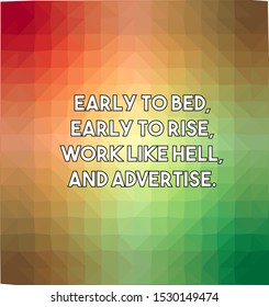 Early to bed early to rise work like hell and advertise