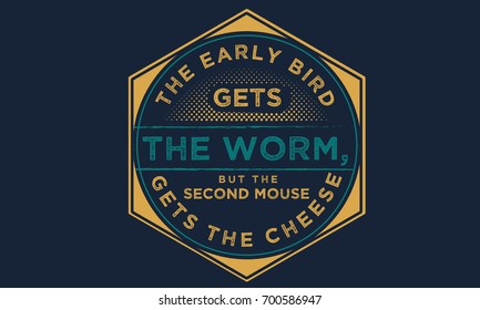 The early bird gets the worm, but the second mouse gets the cheese.
