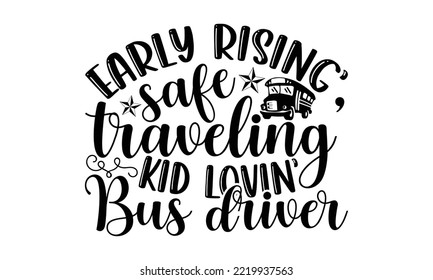 Early Rising’ Safe Traveling’ Kid Lovin’ Bus Driver - Bus Driver T-shirt Design, Hand drawn lettering phrase isolated on white background, eps, svg Files for Cutting