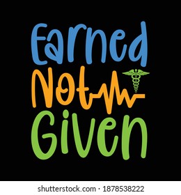Earned Not Given. Nursing Shirt, Nurse Design, Funny Nurse Shirt, Printing For T Shirt, Banner, Poster   Etc. Vector Illustration