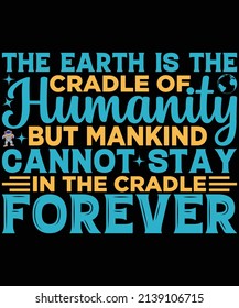 The Earth is the cradle of humanity but mankind cannot stay in the cradle forever t-shirt design