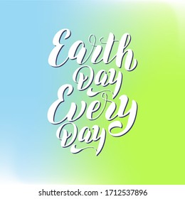 Earth Day every day text poster. Eco lifestyle lettering font. Environmental holiday typography. Banner, card, sticker.Print for t-shirt, eco bag, mug. Vector eps 10.